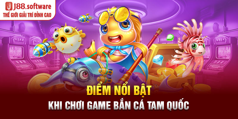 diem-noi-bat-khi-choi-game-ban-ca-tam-quoc