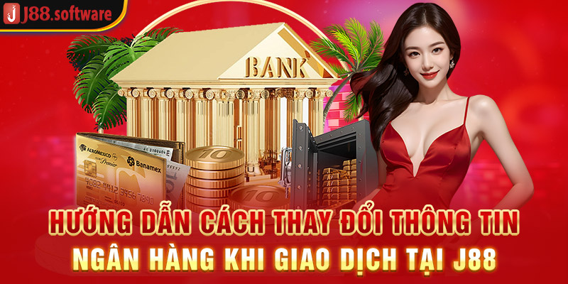 huong-dan-cach-thay-doi-thong-tin-ngan-hang-j88-khi-giao-dich